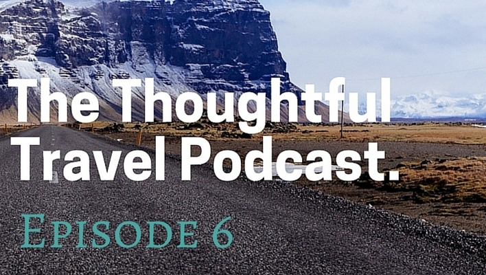 The Thoughtful Travel Podcast Episode 6