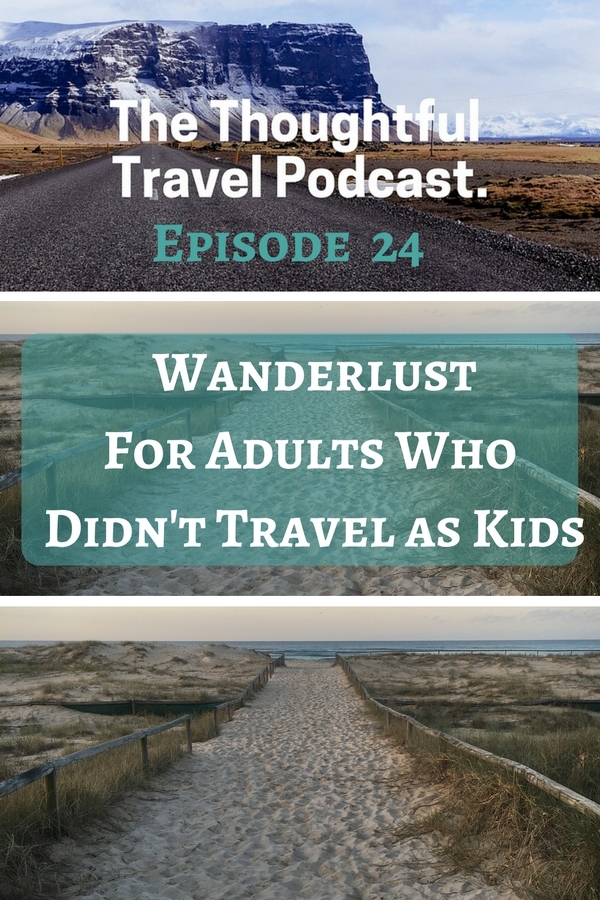 Episode 24 - Wanderlust for Adults Who Didn't Travel as Kids - The Thoughtful Travel Podcast