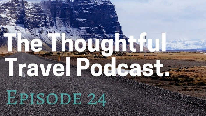 The Thoughtful Travel Podcast Episode 24 - Wanderlust for Adults Who Didn't Travel As Kids