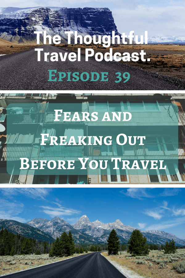 Fears and Freaking Out Before You Travel - Episode 39 - The Thoughtful Travel Podcast