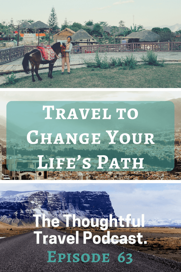 Travel to Change Your Life’s Path - Episode 63 - The Thoughtful Travel Podcast