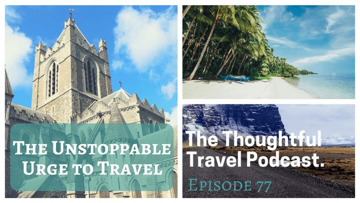 The Unstoppable Urge to Travel - Episode 77 - The Thoughtful Travel Podcast