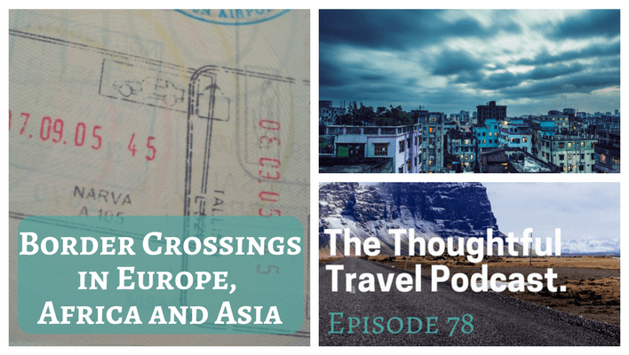 Border Crossings in Europe, Africa and Asia - Episode 78 - The Thoughtful Travel Podcast
