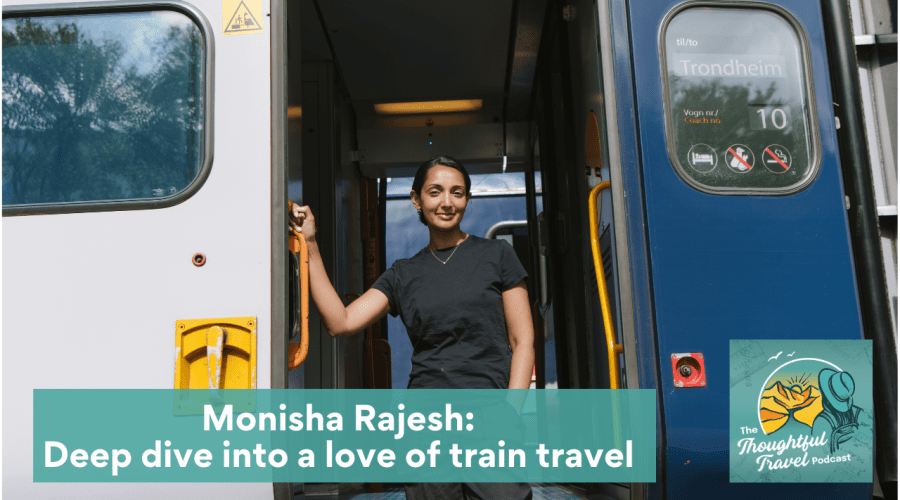 Monisha Rajesh Deep Dive into a Love of Train Travel - The Thoughtful Travel Podcast (YouTube Thumbnail)