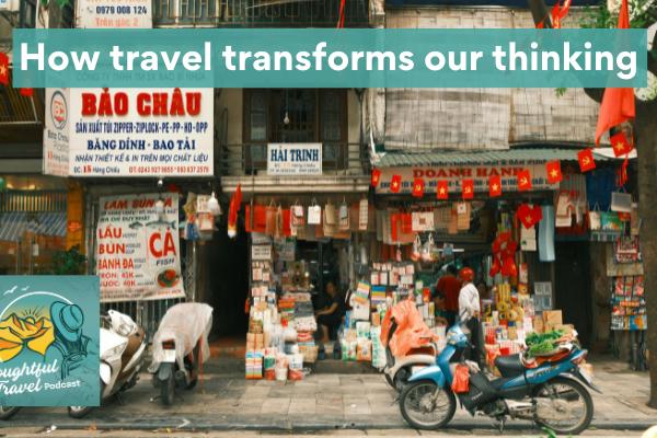 How Travel Transforms Our Thinking Episode 389 The Thoughtful Travel Podcast