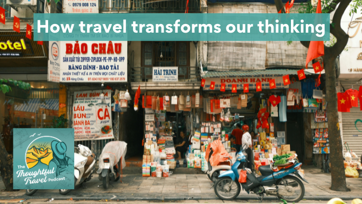 How Travel Transforms Our Thinking Episode 389 The Thoughtful Travel Podcast